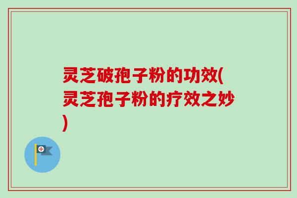 灵芝破孢子粉的功效(灵芝孢子粉的疗效之妙)-第1张图片-卓越灵芝孢子粉 灵芝破孢子粉的功效(灵芝孢子粉的疗效之妙)-第1张图片-卓越灵芝孢子粉