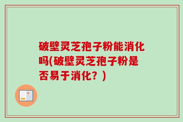 破壁灵芝孢子粉能消化吗(破壁灵芝孢子粉是否易于消化？)-第1张图片-卓越灵芝孢子粉