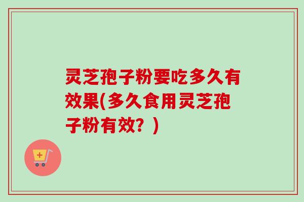 灵芝孢子粉要吃多久有效果(多久食用灵芝孢子粉有效?)-第1张图片-卓越灵芝孢子粉 灵芝孢子粉要吃多久有效果(多久食用灵芝孢子粉有效?)-第1张图片-卓越灵芝孢子粉