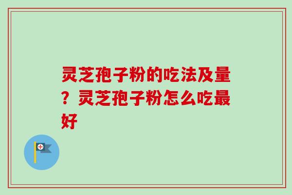 灵芝孢子粉的吃法及量?灵芝孢子粉怎么吃最好-第1张图片-卓越灵芝孢子粉 灵芝孢子粉的吃法及量?灵芝孢子粉怎么吃最好-第1张图片-卓越灵芝孢子粉