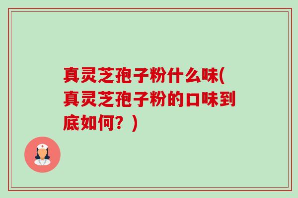 真灵芝孢子粉什么味(真灵芝孢子粉的口味到底如何?)-第1张图片-卓越灵芝孢子粉 真灵芝孢子粉什么味(真灵芝孢子粉的口味到底如何?)-第1张图片-卓越灵芝孢子粉