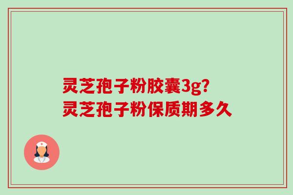 灵芝孢子粉胶囊3g?灵芝孢子粉保质期多久-第1张图片-卓越灵芝孢子粉 灵芝孢子粉胶囊3g?灵芝孢子粉保质期多久-第1张图片-卓越灵芝孢子粉