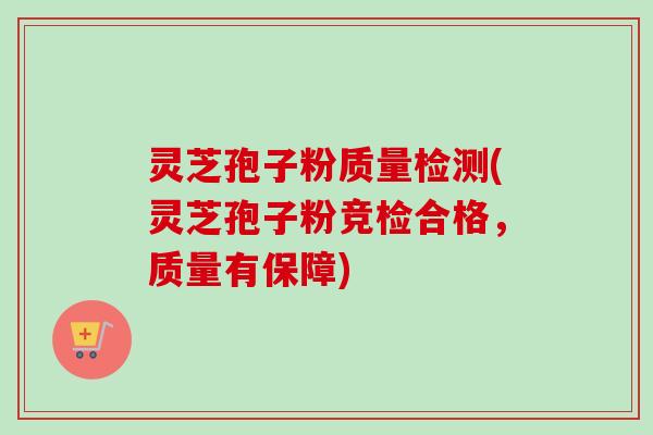 灵芝孢子粉质量检测(灵芝孢子粉竞检合格,质量有保障)-第1张图片-卓越灵芝孢子粉 灵芝孢子粉质量检测(灵芝孢子粉竞检合格,质量有保障)-第1张图片-卓越灵芝孢子粉