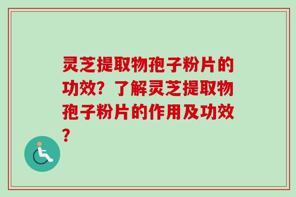 灵芝提取物孢子粉片的功效?了解灵芝提取物孢子粉片的作用及功效?-第1张图片-卓越灵芝孢子粉 灵芝提取物孢子粉片的功效?了解灵芝提取物孢子粉片的作用及功效?-第1张图片-卓越灵芝孢子粉