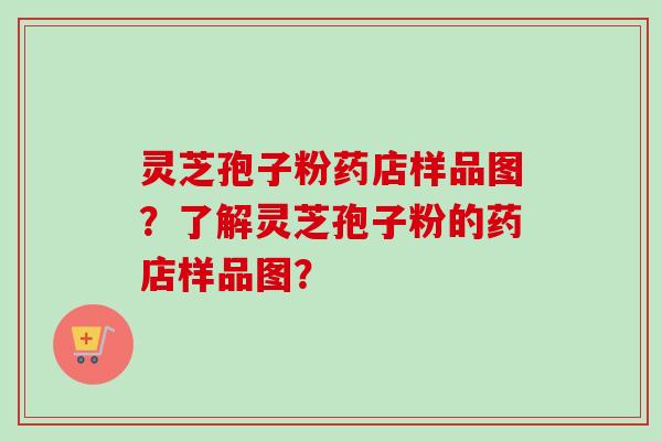 灵芝孢子粉药店样品图?了解灵芝孢子粉的药店样品图?-第1张图片-卓越灵芝孢子粉 灵芝孢子粉药店样品图?了解灵芝孢子粉的药店样品图?-第1张图片-卓越灵芝孢子粉
