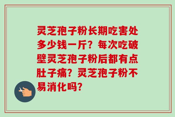 灵芝孢子粉长期吃害处多少钱一斤?每次吃破壁灵芝孢子粉后都有点肚子痛?灵芝孢子粉不易消化吗?-第1张图片-卓越灵芝孢子粉 灵芝孢子粉长期吃害处多少钱一斤?每次吃破壁灵芝孢子粉后都有点肚子痛?灵芝孢子粉不易消化吗?-第1张图片-卓越灵芝孢子粉