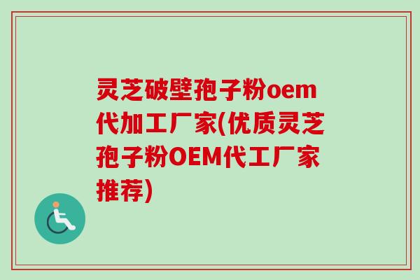 灵芝破壁孢子粉oem代加工厂家(优质灵芝孢子粉OEM代工厂家推荐)-第1张图片-卓越灵芝孢子粉 灵芝破壁孢子粉oem代加工厂家(优质灵芝孢子粉OEM代工厂家推荐)-第1张图片-卓越灵芝孢子粉