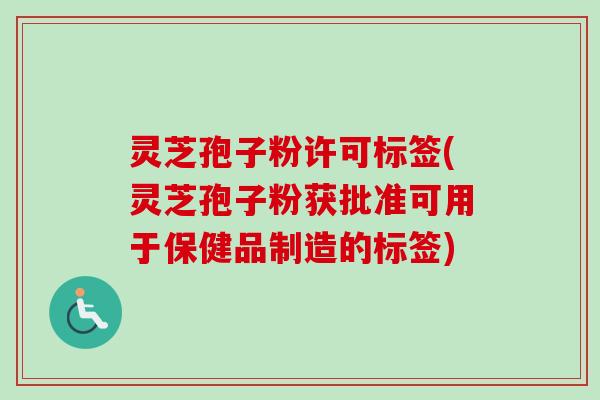 灵芝孢子粉许可标签(灵芝孢子粉获批准可用于保健品制造的标签)-第1张图片-卓越灵芝孢子粉