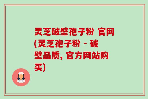 灵芝破壁孢子粉 官网(灵芝孢子粉 - 破壁品质, 官方网站购买)-第1张图片-卓越灵芝孢子粉
