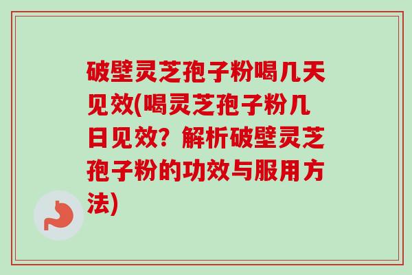 破壁灵芝孢子粉喝几天见效(喝灵芝孢子粉几日见效？解析破壁灵芝孢子粉的功效与服用方法)-第1张图片-卓越灵芝孢子粉