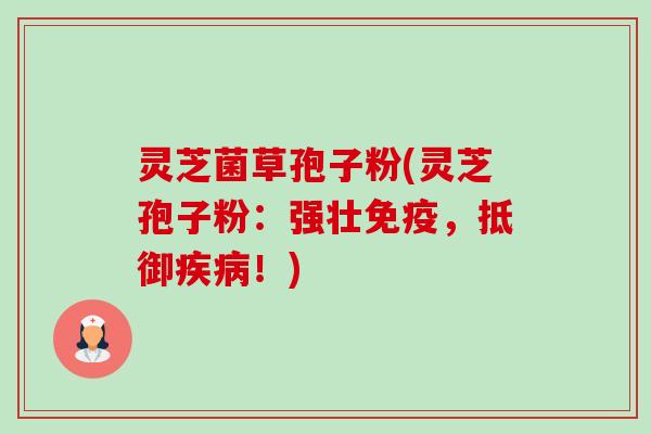 灵芝菌草孢子粉(灵芝孢子粉：强壮免疫，抵御疾病！)-第1张图片-卓越灵芝孢子粉