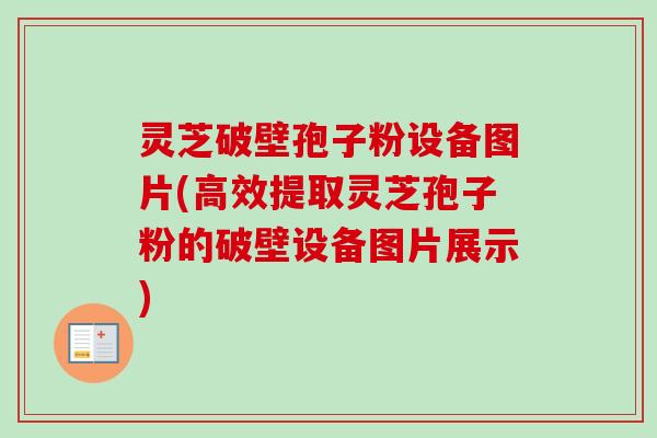 灵芝破壁孢子粉设备图片(高效提取灵芝孢子粉的破壁设备图片展示)-第1张图片-卓越灵芝孢子粉 灵芝破壁孢子粉设备图片(高效提取灵芝孢子粉的破壁设备图片展示)-第1张图片-卓越灵芝孢子粉