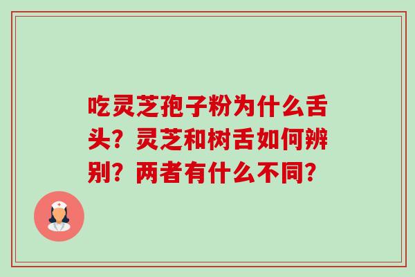 吃灵芝孢子粉为什么舌头?灵芝和树舌如何辨别?两者有什么不同?-第1张图片-卓越灵芝孢子粉 吃灵芝孢子粉为什么舌头?灵芝和树舌如何辨别?两者有什么不同?-第1张图片-卓越灵芝孢子粉