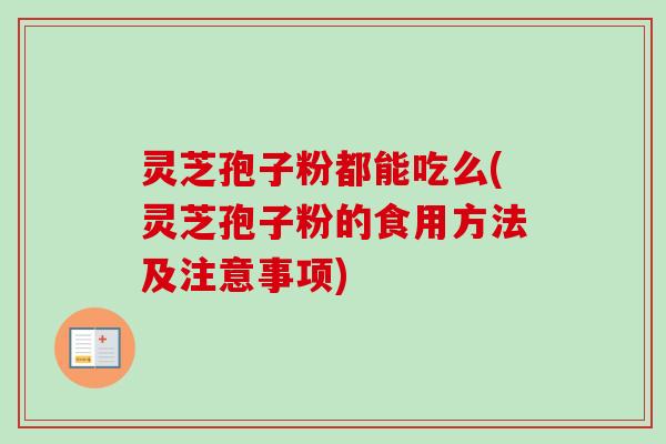 灵芝孢子粉都能吃么(灵芝孢子粉的食用方法及注意事项)-第1张图片-卓越灵芝孢子粉