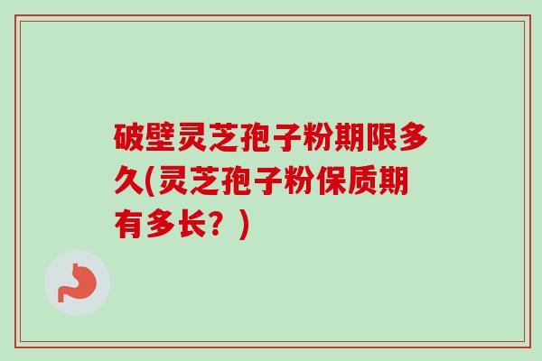 破壁灵芝孢子粉期限多久(灵芝孢子粉保质期有多长?)-第1张图片-卓越灵芝孢子粉 破壁灵芝孢子粉期限多久(灵芝孢子粉保质期有多长?)-第1张图片-卓越灵芝孢子粉