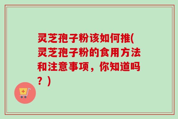 灵芝孢子粉该如何推(灵芝孢子粉的食用方法和注意事项,你知道吗?)-第1张图片-卓越灵芝孢子粉 灵芝孢子粉该如何推(灵芝孢子粉的食用方法和注意事项,你知道吗?)-第1张图片-卓越灵芝孢子粉