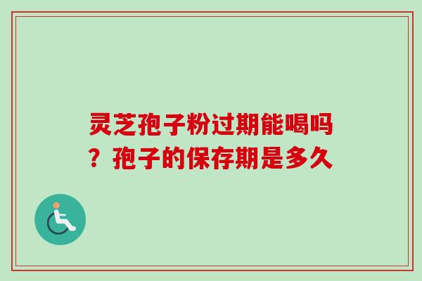 灵芝孢子粉过期能喝吗?孢子的保存期是多久-第1张图片-卓越灵芝孢子粉 灵芝孢子粉过期能喝吗?孢子的保存期是多久-第1张图片-卓越灵芝孢子粉