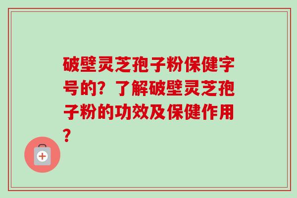 破壁灵芝孢子粉保健字号的?了解破壁灵芝孢子粉的功效及保健作用?-第1张图片-卓越灵芝孢子粉 破壁灵芝孢子粉保健字号的?了解破壁灵芝孢子粉的功效及保健作用?-第1张图片-卓越灵芝孢子粉