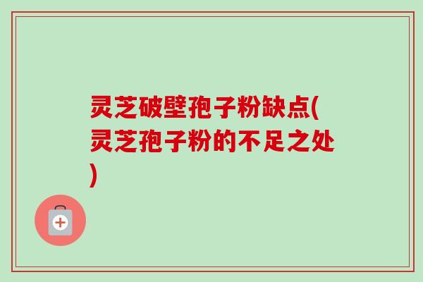灵芝破壁孢子粉缺点(灵芝孢子粉的不足之处)-第1张图片-卓越灵芝孢子粉