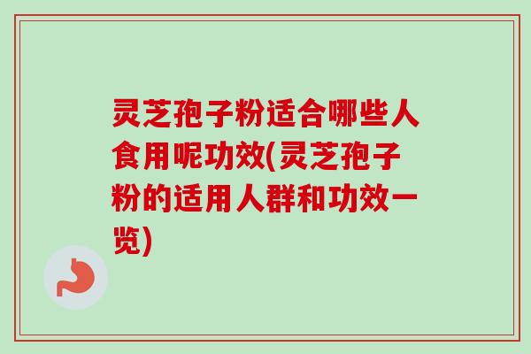灵芝孢子粉适合哪些人食用呢功效(灵芝孢子粉的适用人群和功效一览)-第1张图片-卓越灵芝孢子粉 灵芝孢子粉适合哪些人食用呢功效(灵芝孢子粉的适用人群和功效一览)-第1张图片-卓越灵芝孢子粉
