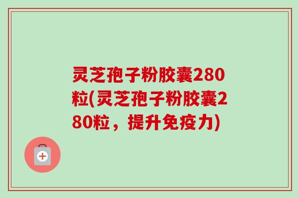 灵芝孢子粉胶囊280粒(灵芝孢子粉胶囊280粒，提升免疫力)-第1张图片-卓越灵芝孢子粉