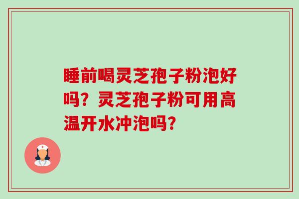 睡前喝灵芝孢子粉泡好吗?灵芝孢子粉可用高温开水冲泡吗?-第1张图片-卓越灵芝孢子粉 睡前喝灵芝孢子粉泡好吗?灵芝孢子粉可用高温开水冲泡吗?-第1张图片-卓越灵芝孢子粉