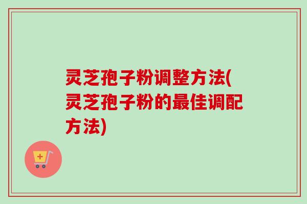 灵芝孢子粉调整方法(灵芝孢子粉的最佳调配方法)-第1张图片-卓越灵芝孢子粉 灵芝孢子粉调整方法(灵芝孢子粉的最佳调配方法)-第1张图片-卓越灵芝孢子粉