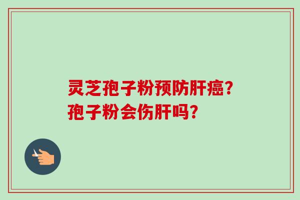 灵芝孢子粉预防肝癌?孢子粉会伤肝吗?-第1张图片-卓越灵芝孢子粉 灵芝孢子粉预防肝癌?孢子粉会伤肝吗?-第1张图片-卓越灵芝孢子粉