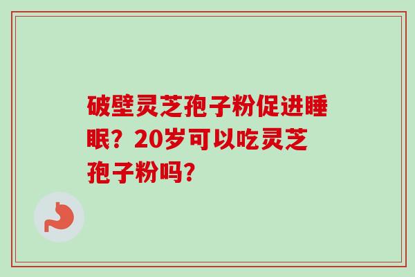 破壁灵芝孢子粉促进睡眠？20岁可以吃灵芝孢子粉吗？-第1张图片-卓越灵芝孢子粉