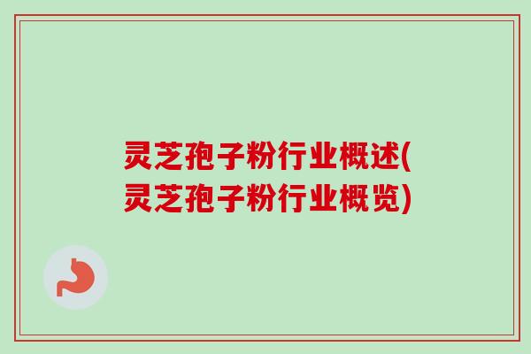 灵芝孢子粉行业概述(灵芝孢子粉行业概览)-第1张图片-卓越灵芝孢子粉