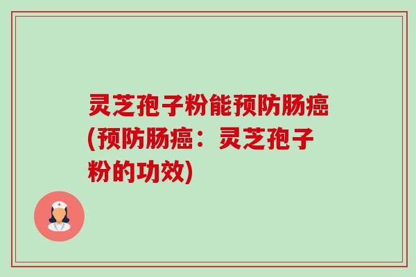 灵芝孢子粉能预防肠癌(预防肠癌:灵芝孢子粉的功效)-第1张图片-卓越灵芝孢子粉 灵芝孢子粉能预防肠癌(预防肠癌:灵芝孢子粉的功效)-第1张图片-卓越灵芝孢子粉