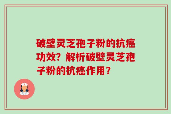 破壁灵芝孢子粉的抗癌功效？解析破壁灵芝孢子粉的抗癌作用？-第1张图片-卓越灵芝孢子粉