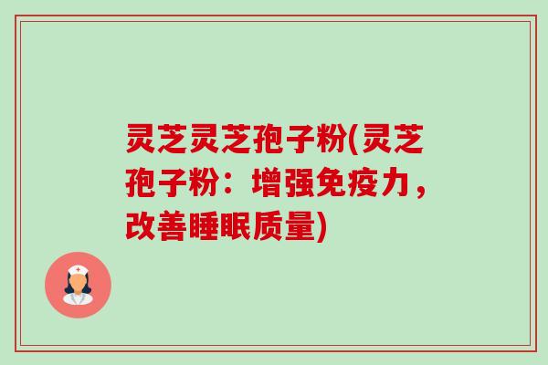 灵芝灵芝孢子粉(灵芝孢子粉：增强免疫力，改善睡眠质量)-第1张图片-卓越灵芝孢子粉