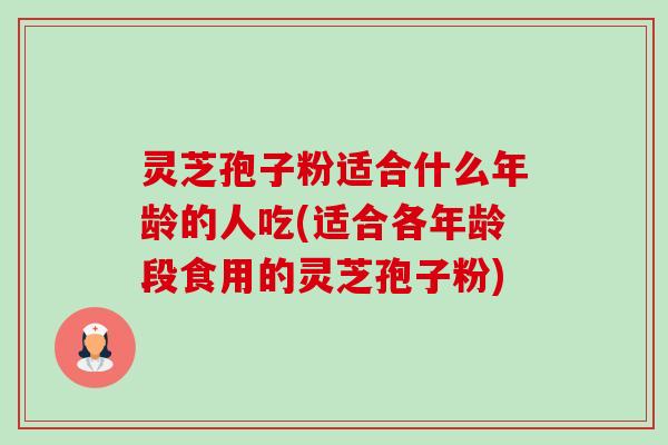 灵芝孢子粉适合什么年龄的人吃(适合各年龄段食用的灵芝孢子粉)-第1张图片-卓越灵芝孢子粉 灵芝孢子粉适合什么年龄的人吃(适合各年龄段食用的灵芝孢子粉)-第1张图片-卓越灵芝孢子粉