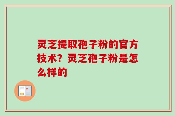 灵芝提取孢子粉的官方技术?灵芝孢子粉是怎么样的-第1张图片-卓越灵芝孢子粉 灵芝提取孢子粉的官方技术?灵芝孢子粉是怎么样的-第1张图片-卓越灵芝孢子粉