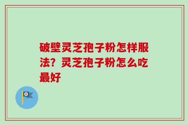 破壁灵芝孢子粉怎样服法？灵芝孢子粉怎么吃最好-第1张图片-卓越灵芝孢子粉