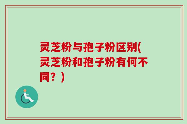 灵芝粉与孢子粉区别(灵芝粉和孢子粉有何不同?)-第1张图片-卓越灵芝孢子粉 灵芝粉与孢子粉区别(灵芝粉和孢子粉有何不同?)-第1张图片-卓越灵芝孢子粉