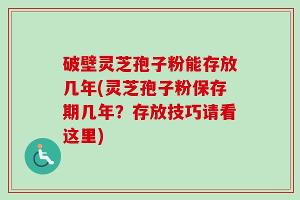 破壁灵芝孢子粉能存放几年(灵芝孢子粉保存期几年?存放技巧请看这里)-第1张图片-卓越灵芝孢子粉 破壁灵芝孢子粉能存放几年(灵芝孢子粉保存期几年?存放技巧请看这里)-第1张图片-卓越灵芝孢子粉