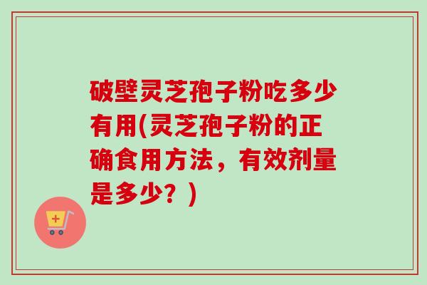 破壁灵芝孢子粉吃多少有用(灵芝孢子粉的正确食用方法,有效剂量是多少?)-第1张图片-卓越灵芝孢子粉 破壁灵芝孢子粉吃多少有用(灵芝孢子粉的正确食用方法,有效剂量是多少?)-第1张图片-卓越灵芝孢子粉