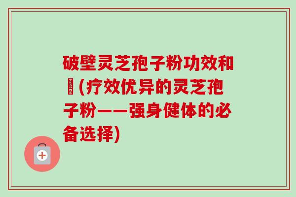 破壁灵芝孢子粉功效和倗(疗效优异的灵芝孢子粉——强身健体的必备选择)-第1张图片-卓越灵芝孢子粉