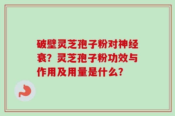 破壁灵芝孢子粉对神经衰？灵芝孢子粉功效与作用及用量是什么？-第1张图片-卓越灵芝孢子粉