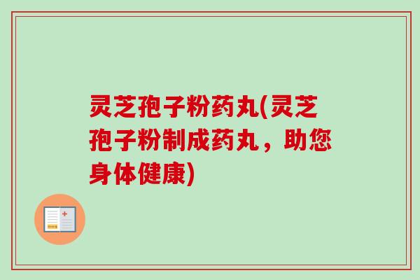 灵芝孢子粉药丸(灵芝孢子粉制成药丸,助您身体健康)-第1张图片-卓越灵芝孢子粉 灵芝孢子粉药丸(灵芝孢子粉制成药丸,助您身体健康)-第1张图片-卓越灵芝孢子粉