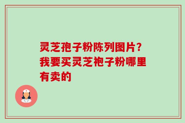 灵芝孢子粉陈列图片?我要买灵芝袍子粉哪里有卖的-第1张图片-卓越灵芝孢子粉 灵芝孢子粉陈列图片?我要买灵芝袍子粉哪里有卖的-第1张图片-卓越灵芝孢子粉