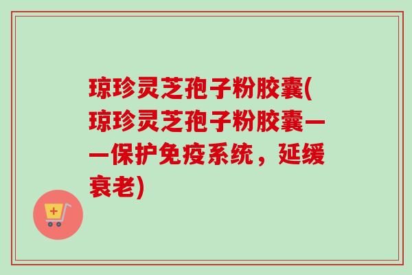 琼珍灵芝孢子粉胶囊(琼珍灵芝孢子粉胶囊——保护免疫系统,延缓衰老)-第1张图片-卓越灵芝孢子粉 琼珍灵芝孢子粉胶囊(琼珍灵芝孢子粉胶囊——保护免疫系统,延缓衰老)-第1张图片-卓越灵芝孢子粉
