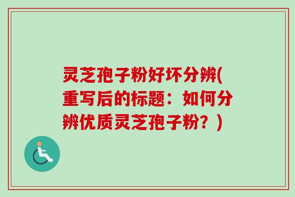 灵芝孢子粉好坏分辨(重写后的标题:如何分辨优质灵芝孢子粉?)-第1张图片-卓越灵芝孢子粉 灵芝孢子粉好坏分辨(重写后的标题:如何分辨优质灵芝孢子粉?)-第1张图片-卓越灵芝孢子粉
