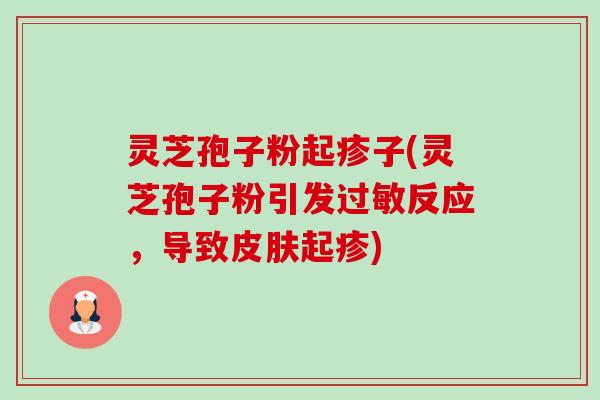 灵芝孢子粉起疹子(灵芝孢子粉引发过敏反应,导致皮肤起疹)-第1张图片-卓越灵芝孢子粉 灵芝孢子粉起疹子(灵芝孢子粉引发过敏反应,导致皮肤起疹)-第1张图片-卓越灵芝孢子粉