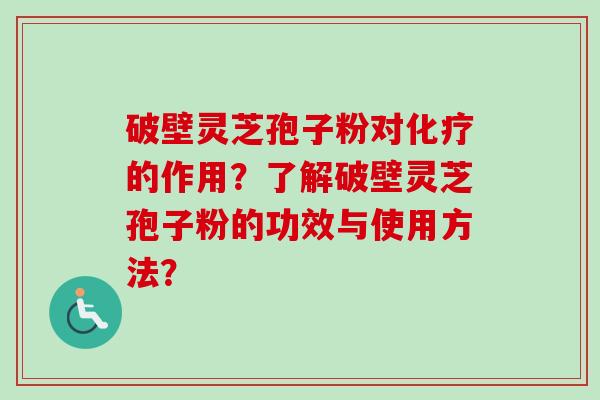 破壁灵芝孢子粉对化疗的作用?了解破壁灵芝孢子粉的功效与使用方法?-第1张图片-卓越灵芝孢子粉 破壁灵芝孢子粉对化疗的作用?了解破壁灵芝孢子粉的功效与使用方法?-第1张图片-卓越灵芝孢子粉