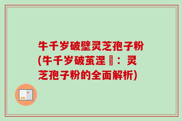 牛千岁破壁灵芝孢子粉(牛千岁破茧涅槃:灵芝孢子粉的全面解析)-第1张图片-卓越灵芝孢子粉 牛千岁破壁灵芝孢子粉(牛千岁破茧涅槃:灵芝孢子粉的全面解析)-第1张图片-卓越灵芝孢子粉