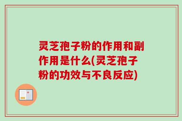 灵芝孢子粉的作用和副作用是什么(灵芝孢子粉的功效与不良反应)-第1张图片-卓越灵芝孢子粉 灵芝孢子粉的作用和副作用是什么(灵芝孢子粉的功效与不良反应)-第1张图片-卓越灵芝孢子粉