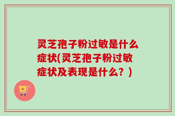 灵芝孢子粉过敏是什么症状(灵芝孢子粉过敏症状及表现是什么?)-第1张图片-卓越灵芝孢子粉 灵芝孢子粉过敏是什么症状(灵芝孢子粉过敏症状及表现是什么?)-第1张图片-卓越灵芝孢子粉